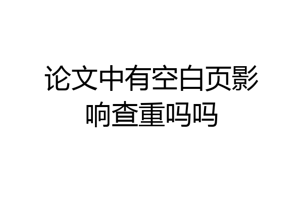 论文中有空白页影响查重吗吗