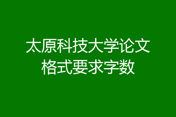 太原科技大学论文格式要求字数