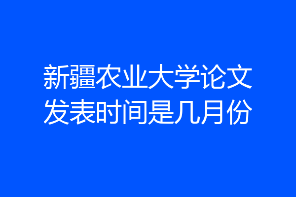 新疆农业大学论文发表时间是几月份