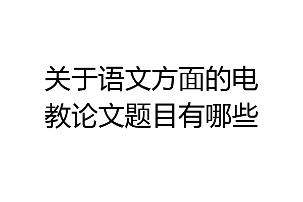 关于语文方面的电教论文题目有哪些