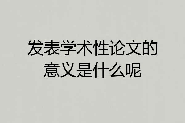 发表学术性论文的意义是什么呢