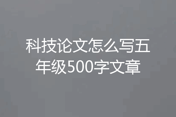 科技论文怎么写五年级500字文章