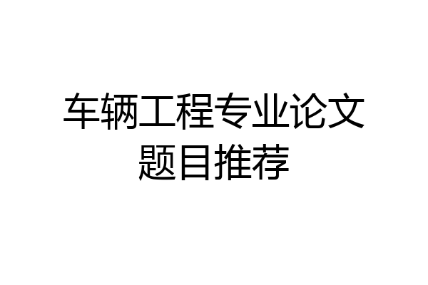 车辆工程专业论文题目推荐
