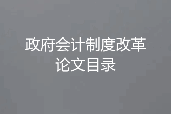 政府会计制度改革论文目录