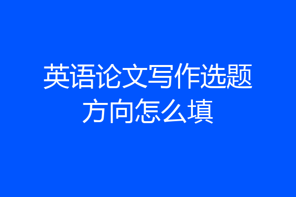 英语论文写作选题方向怎么填