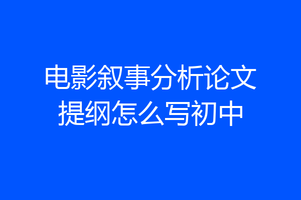 电影叙事分析论文提纲怎么写初中