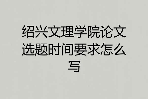 绍兴文理学院论文选题时间要求怎么写