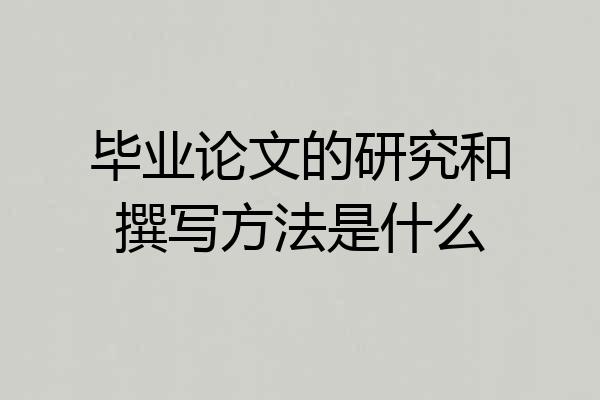 毕业论文的研究和撰写方法是什么