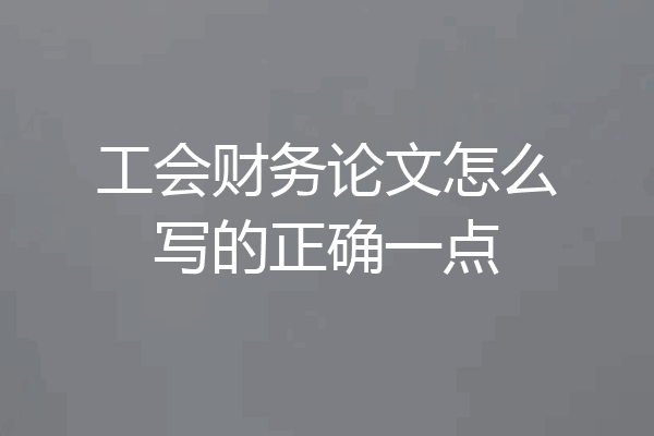 工会财务论文怎么写的正确一点