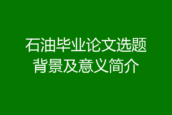 石油毕业论文选题背景及意义简介