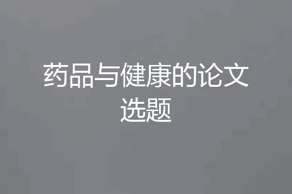 药品与健康的论文选题