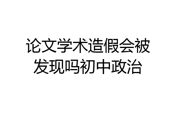论文学术造假会被发现吗初中政治