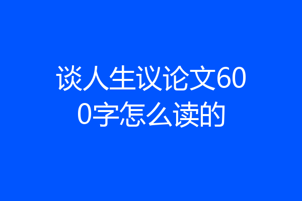 谈人生议论文600字怎么读的