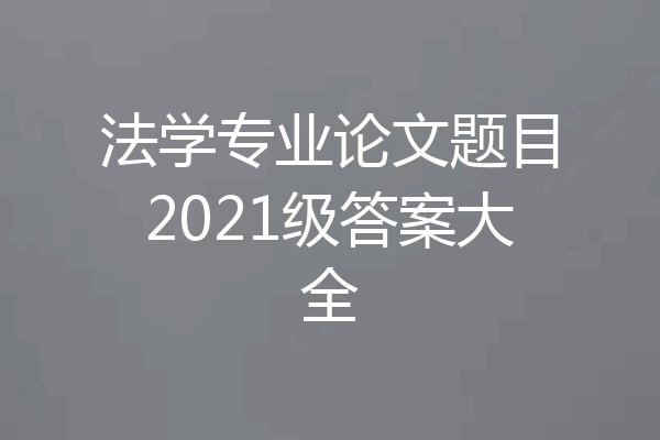 法学专业论文题目2021级答案大全