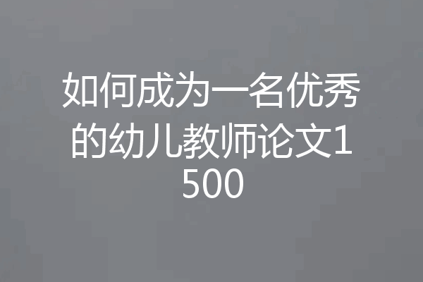 如何成为一名优秀的幼儿教师论文1500