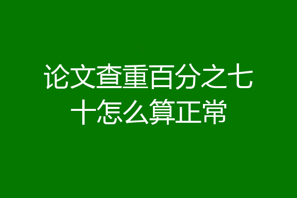 论文查重百分之七十怎么算正常