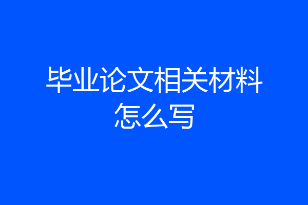 毕业论文相关材料怎么写