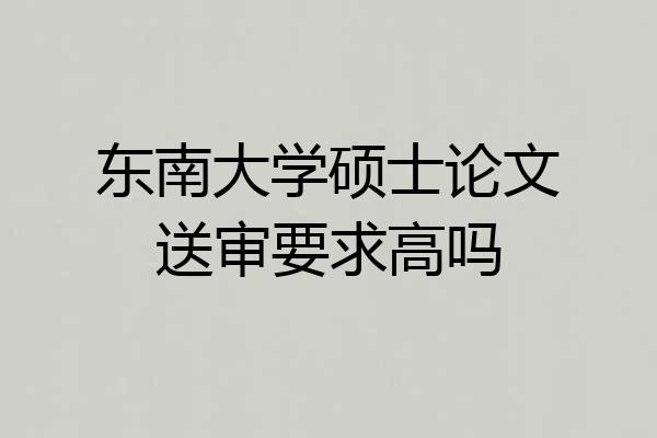 东南大学硕士论文送审要求高吗