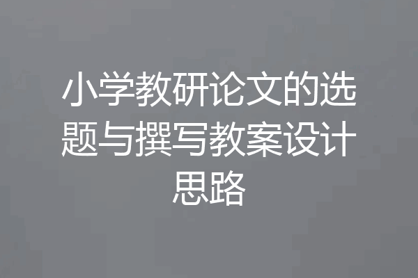 小学教研论文的选题与撰写教案设计思路