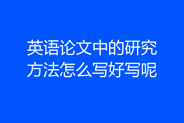 英语论文中的研究方法怎么写好写呢