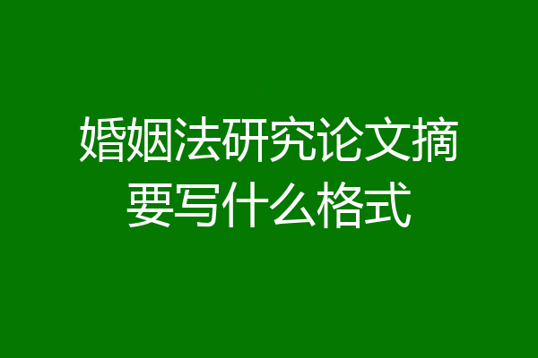 婚姻法研究论文摘要写什么格式