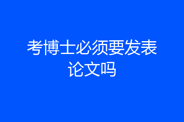 考博士必须要发表论文吗