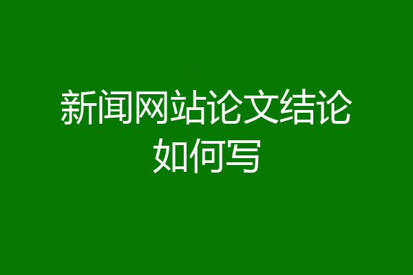 新闻网站论文结论如何写