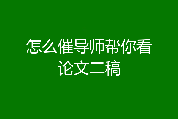怎么催导师帮你看论文二稿