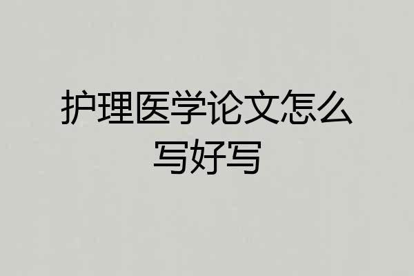 护理医学论文怎么写好写