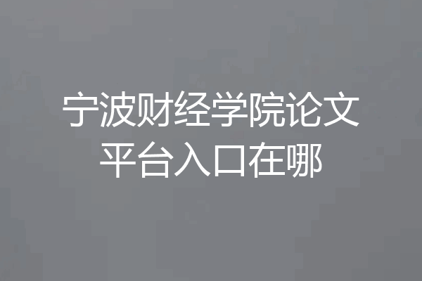 宁波财经学院论文平台入口在哪