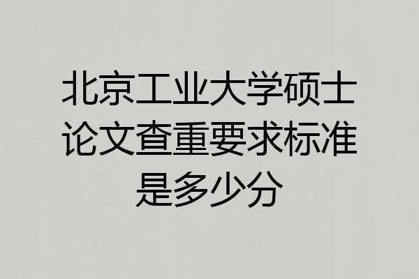 北京工业大学硕士论文查重要求标准是多少分