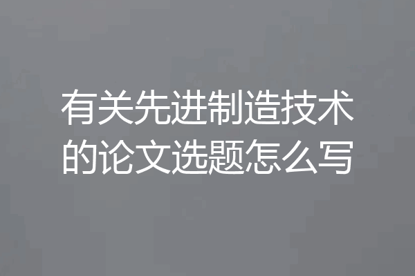 有关先进制造技术的论文选题怎么写