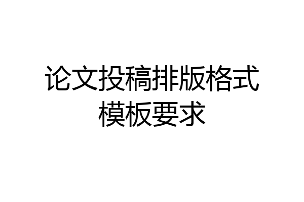 论文投稿排版格式模板要求