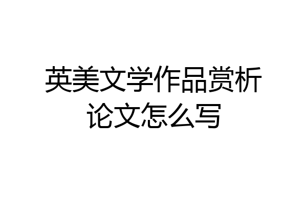 英美文学作品赏析论文怎么写
