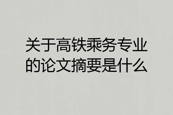 关于高铁乘务专业的论文摘要是什么