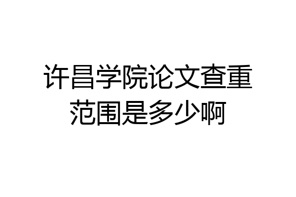 许昌学院论文查重范围是多少啊