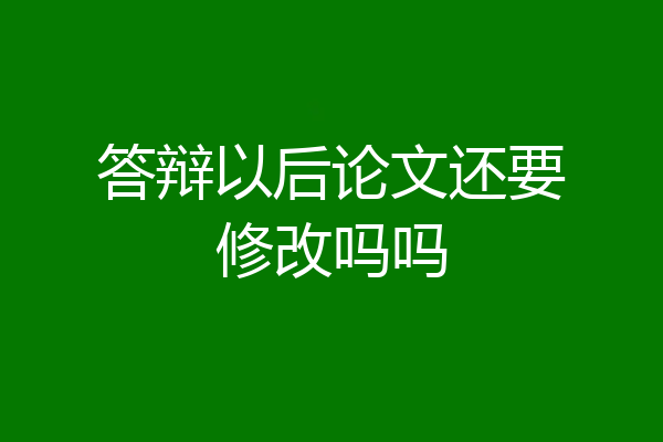 答辩以后论文还要修改吗吗