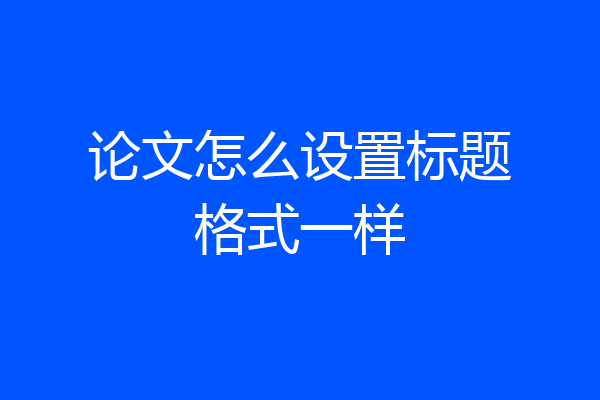 论文怎么设置标题格式一样