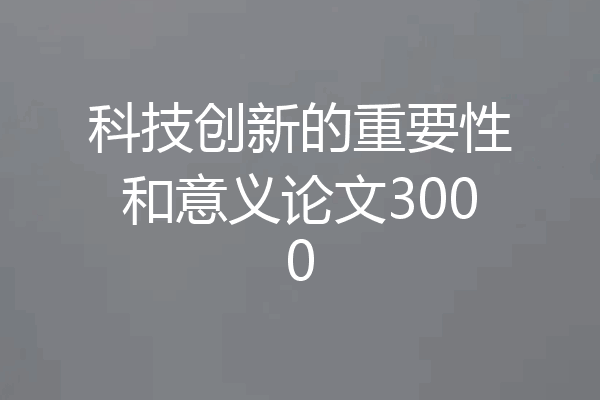 科技创新的重要性和意义论文3000