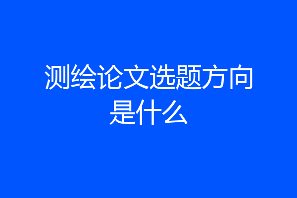 测绘论文选题方向是什么