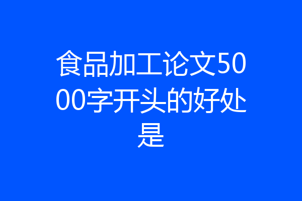 食品加工论文5000字开头的好处是