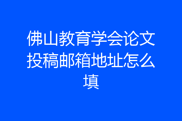 佛山教育学会论文投稿邮箱地址怎么填