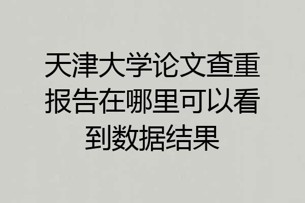 天津大学论文查重报告在哪里可以看到数据结果