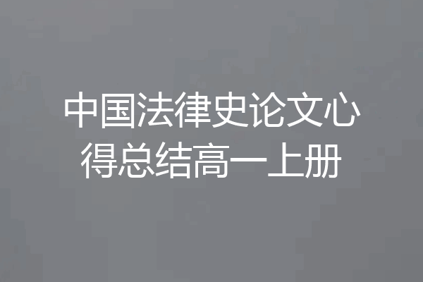 中国法律史论文心得总结高一上册