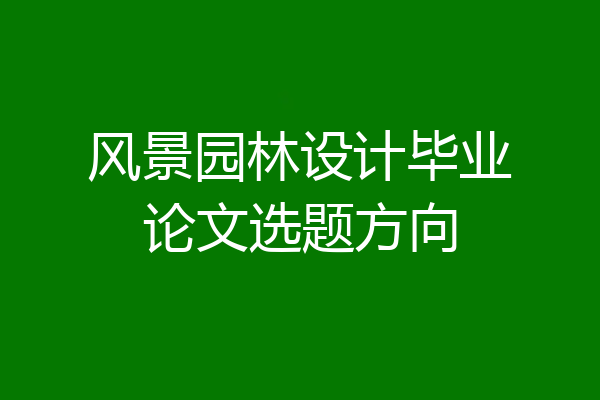 风景园林设计毕业论文选题方向