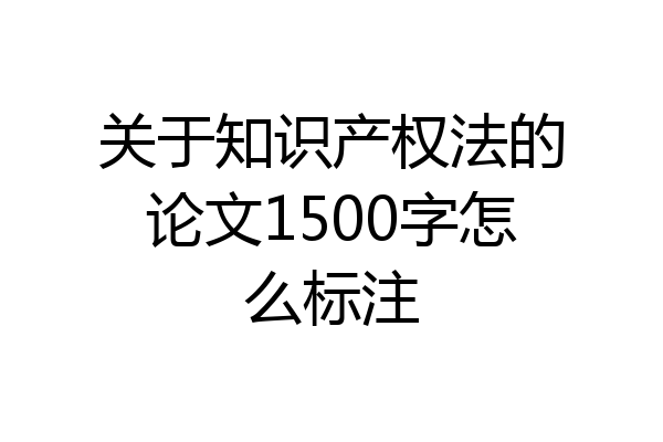 关于知识产权法的论文1500字怎么标注