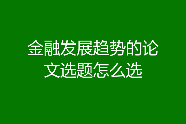 金融发展趋势的论文选题怎么选