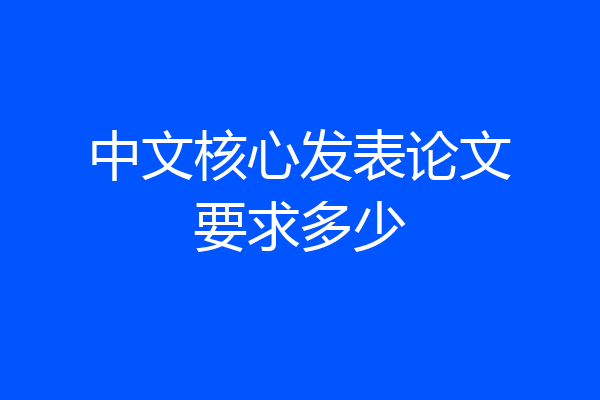 中文核心发表论文要求多少