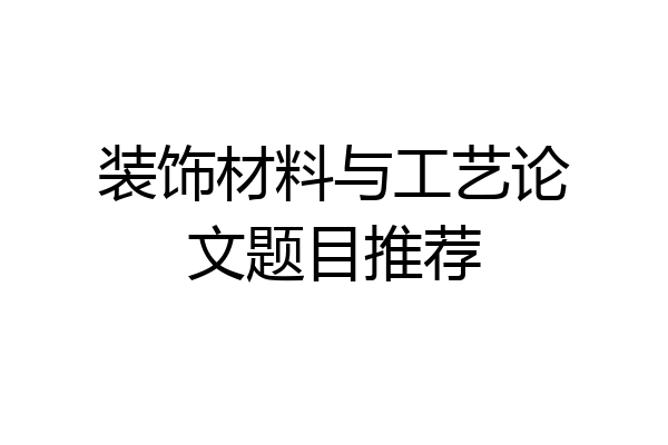 装饰材料与工艺论文题目推荐