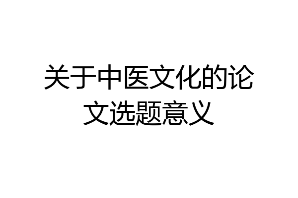 关于中医文化的论文选题意义